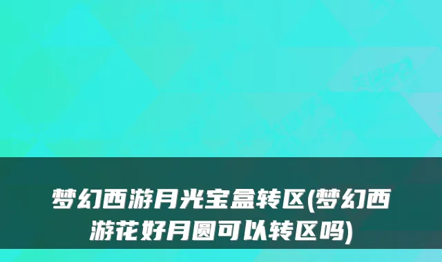 梦幻西游月光宝盒转区(梦幻西游花好月圆可以转区吗)