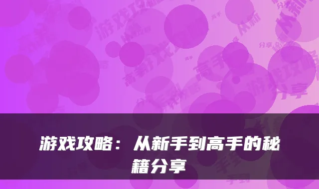 游戏攻略：从新手到高手的秘籍分享