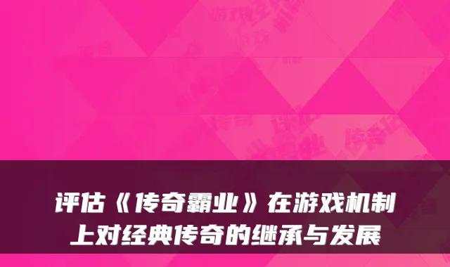 评估《传奇霸业》在游戏机制上对经典传奇的继承与发展