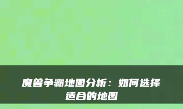 魔兽争霸地图分析：如何选择适合的地图