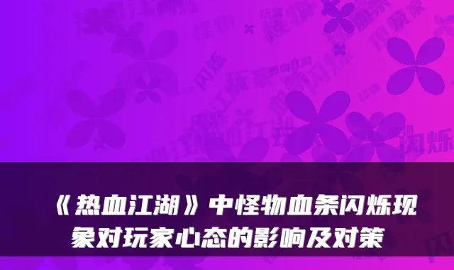 《热血江湖》中怪物血条闪烁现象对玩家心态的影响及对策