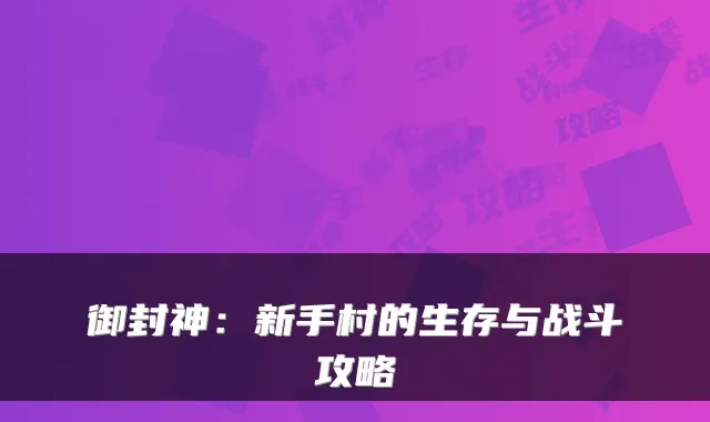 御封神：新手村的生存与战斗攻略