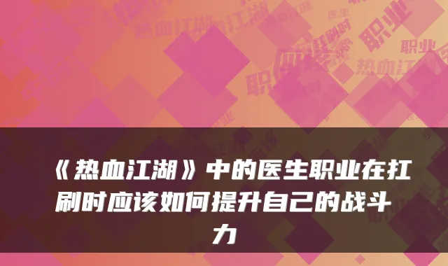 《热血江湖》中的医生职业在扛刷时应该如何提升自己的战斗力