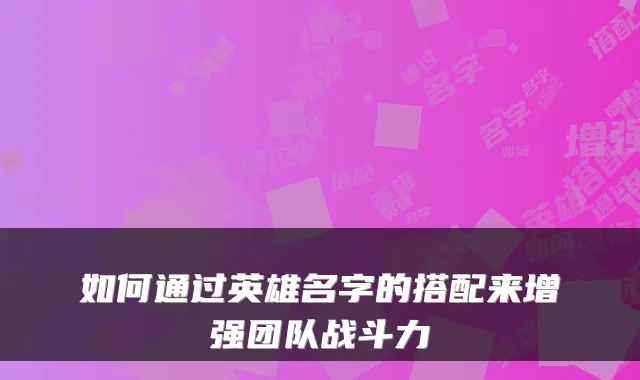 如何通过英雄名字的搭配来增强团队战斗力