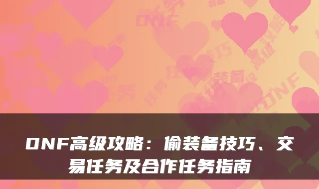DNF高级攻略：偷装备技巧、交易任务及合作任务指南