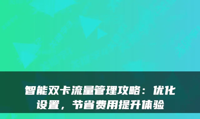 智能双卡流量管理攻略:优化设置,节省费用提升体验
