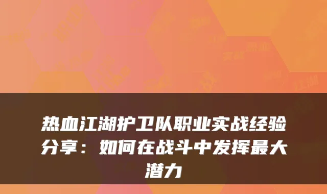 热血江湖护卫队职业实战经验分享:如何在战斗中发挥大潜力