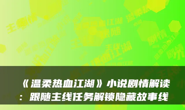 《温柔热血江湖》小说剧情解读：跟随主线任务解锁隐藏故事线