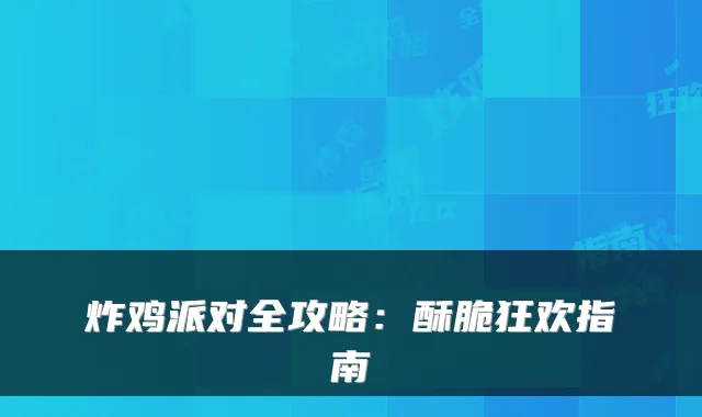 炸鸡派对全攻略：酥脆狂欢指南