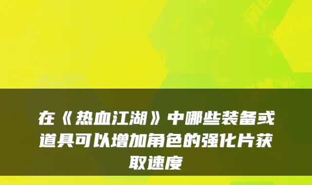 在《热血江湖》中哪些装备或道具可以增加角色的强化片获取速度