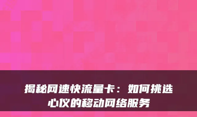 揭秘网速快流量卡：如何挑选心仪的移动网络服务