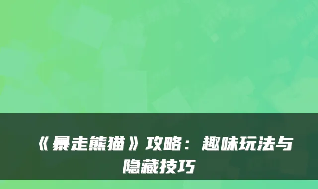 《暴走熊猫》攻略：趣味玩法与隐藏技巧