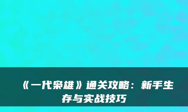 《一代枭雄》通关攻略：新手生存与实战技巧