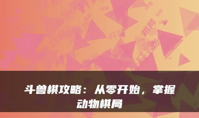 斗兽棋攻略:从零开始,掌握动物棋局