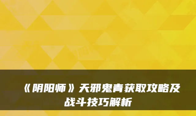 《阴阳师》天邪鬼青获取攻略及战斗技巧解析