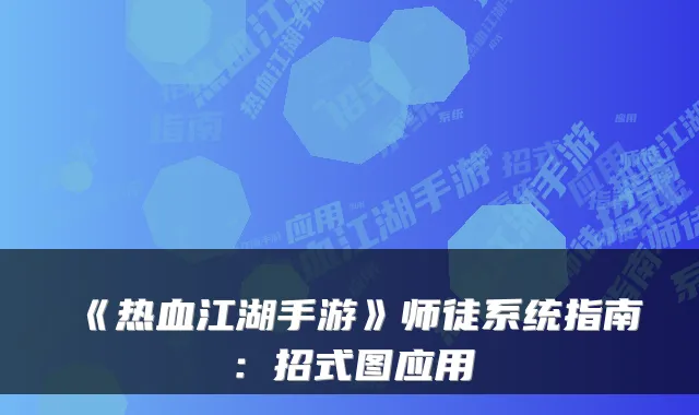 《热血江湖手游》师徒系统指南：招式图应用