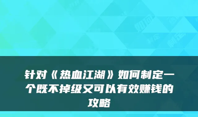 针对《热血江湖》如何制定一个既不掉级又可以有效赚钱的攻略