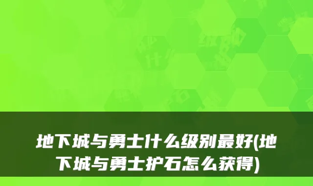 地下城与勇士什么级别好(地下城与勇士护石怎么获得)