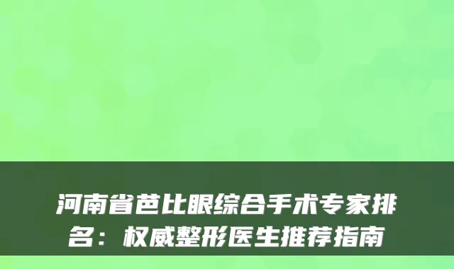 河南省芭比眼综合手术专家排名：整形医生推荐指南