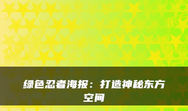 绿色忍者海报：打造神秘东方空间