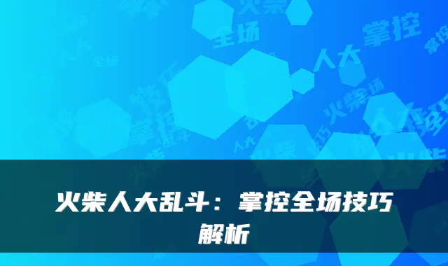 火柴人大乱斗：掌控全场技巧解析