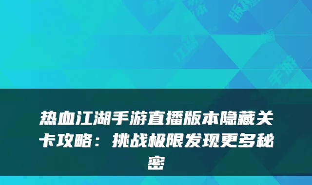 热血江湖手游直播版本隐藏关卡攻略：挑战极限发现更多秘密
