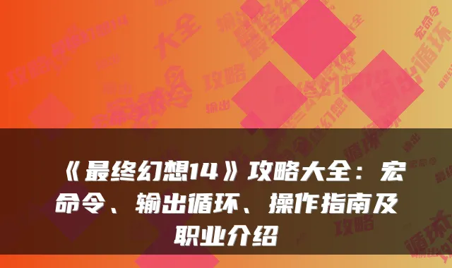 《终幻想14》攻略大全:宏命令、输出循环、操作指南及职业介绍