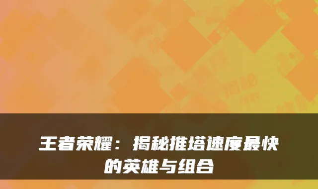 王者荣耀:揭秘推塔速度最快的英雄与组合
