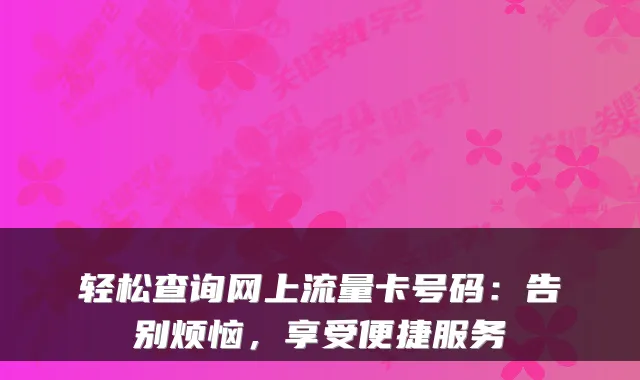 轻松查询网上流量卡号码：告别烦恼，享受便捷服务