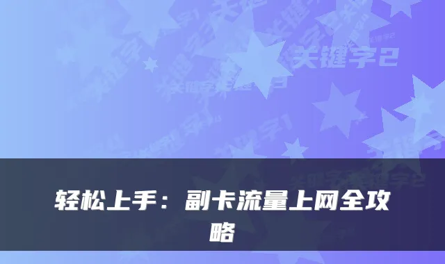 轻松上手：副卡流量上网全攻略