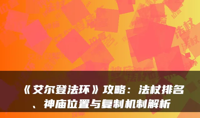 《艾尔登法环》攻略：法杖排名、神庙位置与复制机制解析