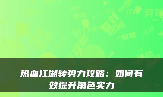 热血江湖转势力攻略：如何有效提升角色实力