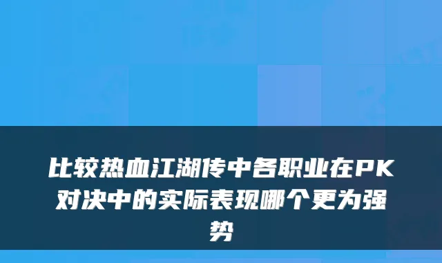 比较热血江湖传中各职业在PK对决中的实际表现哪个更为强势