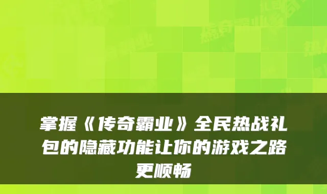 掌握《传奇霸业》全民热战礼包的隐藏功能让你的游戏之路更顺畅