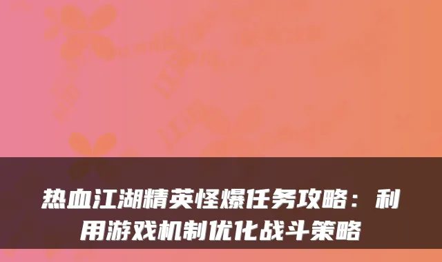 热血江湖精英怪爆任务攻略：利用游戏机制优化战斗策略