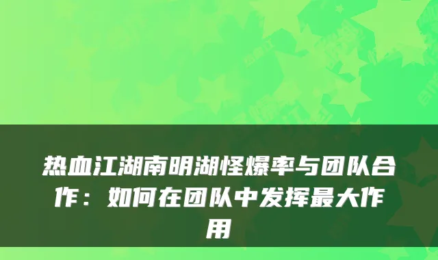 热血江湖南明湖怪爆率与团队合作：如何在团队中发挥大作用