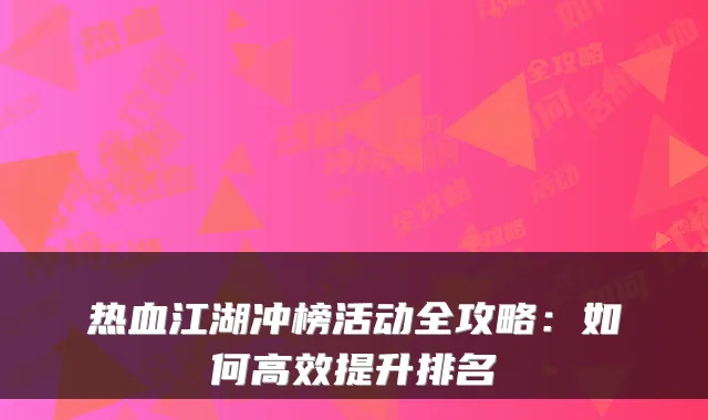 热血江湖冲榜活动全攻略：如何高效提升排名