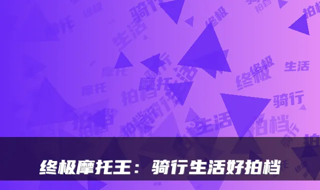 摩托王：骑行生活好拍档