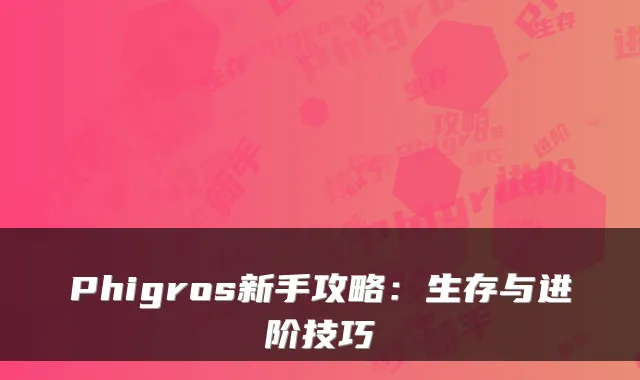 Phigros新手攻略：生存与进阶技巧