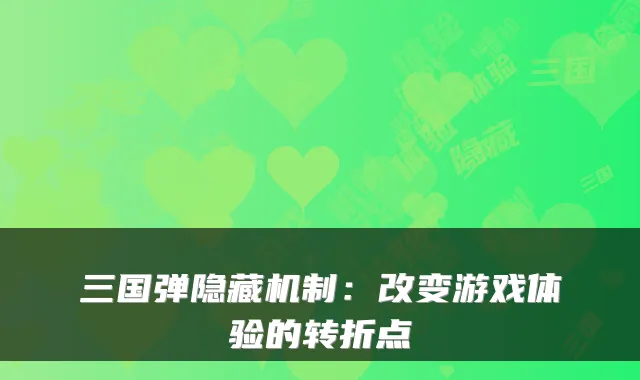 三国弹隐藏机制：改变游戏体验的转折点
