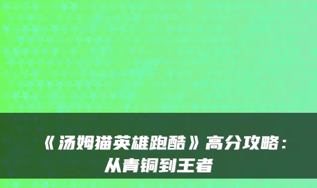 《汤姆猫英雄跑酷》高分攻略:从青铜到王者