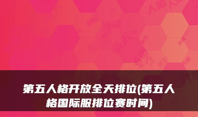 第五人格开放全天排位(第五人格国际服排位赛时间)