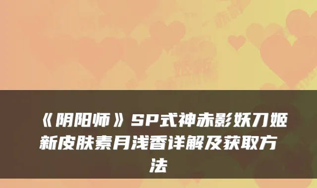 《阴阳师》SP式神赤影妖刀姬新皮肤素月浅香详解及获取方法