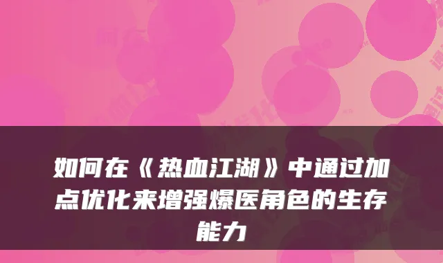 如何在《热血江湖》中通过加点优化来增强爆医角色的生存能力