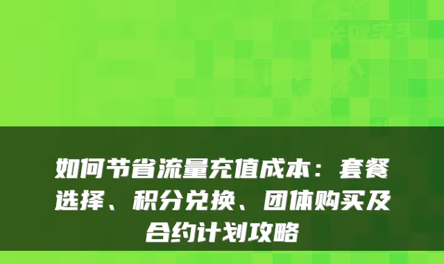 如何节省流量充值成本:套餐选择、积分兑换、团体购买及合约计划攻略