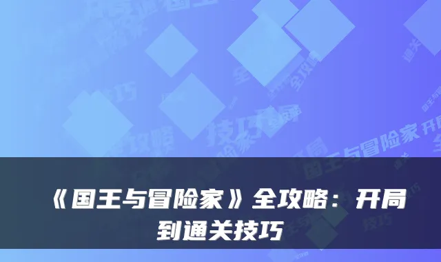 《国王与冒险家》全攻略：开局到通关技巧