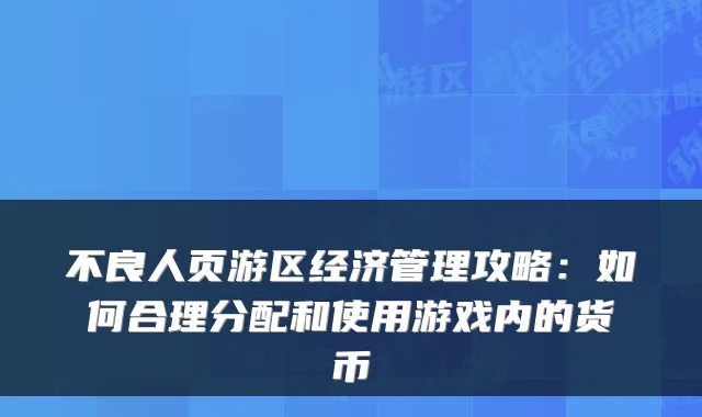 不良人页游区经济管理攻略:如何合理分配和使用游戏内的货币