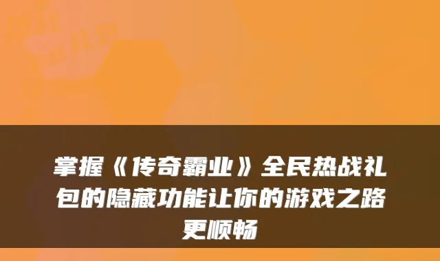 掌握《传奇霸业》全民热战礼包的隐藏功能让你的游戏之路更顺畅