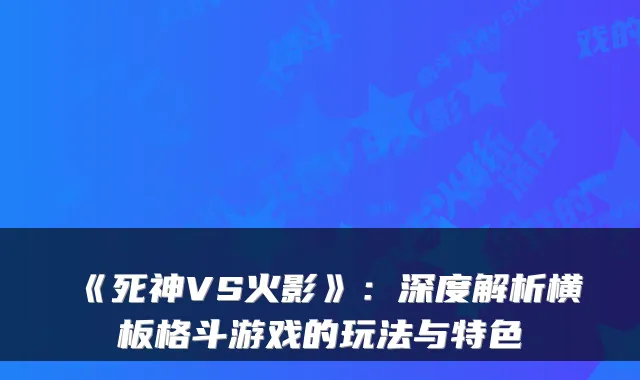 《死神VS火影》：深度解析横板格斗游戏的玩法与特色