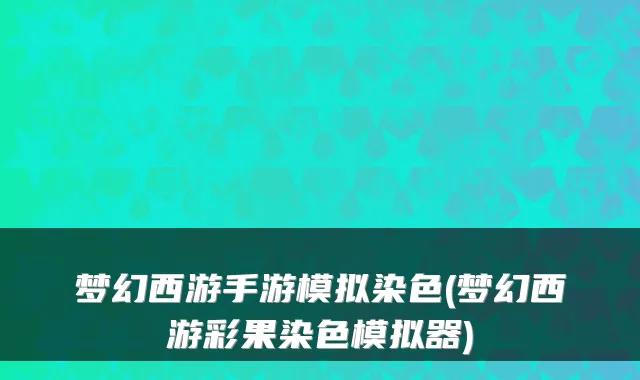 梦幻西游手游模拟染色(梦幻西游彩果染色模拟器)